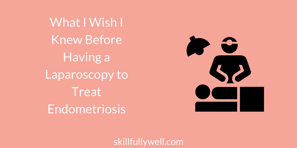What I Wish I Knew Before Having a Laparoscopy to Treat Endometriosis